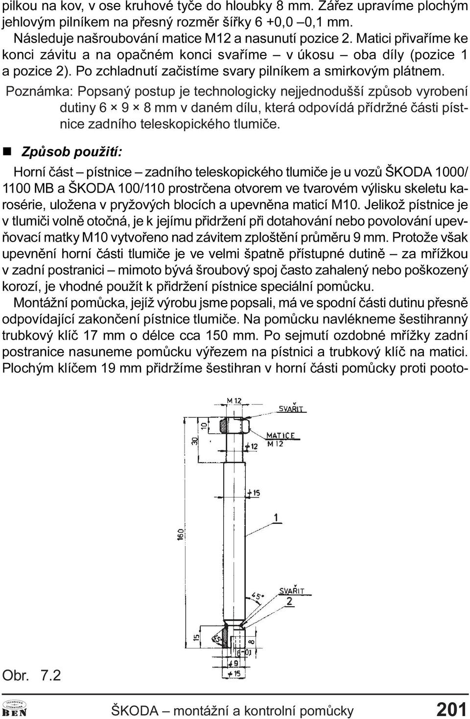 Poznámka: Popsaný postup je technologicky nejjednodušší zpùsob vyrobení dutiny 6 9 8 mm v daném dílu, která odpovídá pøídržné èásti pístnice zadního teleskopického tlumièe.