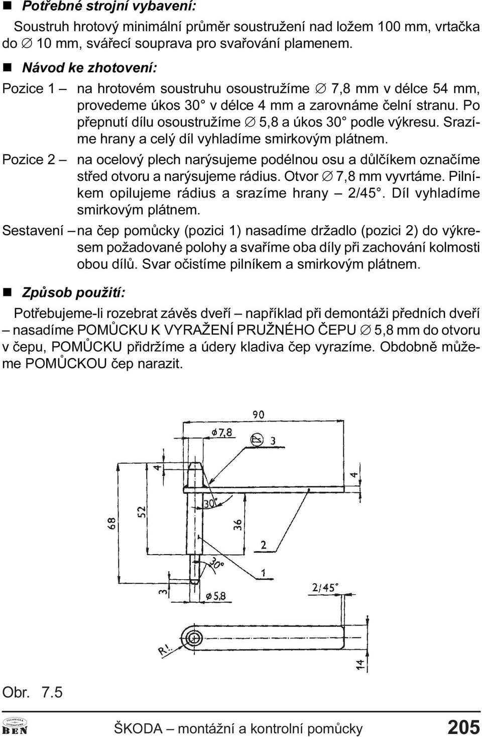 Po pøepnutí dílu osoustružíme Æ 5,8 a úkos 30 podle výkresu. Srazíme hrany a celý díl vyhladíme smirkovým plátnem.