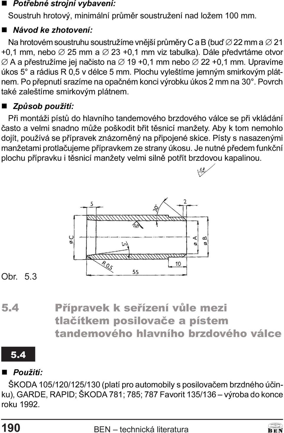 Dále pøedvrtáme otvor Æ a pøestružíme jej naèisto na Æ 19 +0,1 mm nebo Æ 22 +0,1 mm. Upravíme úkos 5 a rádius R 0,5 v délce 5 mm. Plochu vyleštíme jemným smirkovým plátnem.