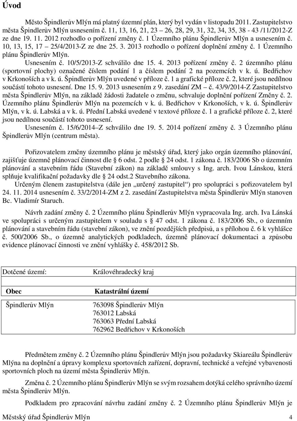 3. 2013 rozhodlo o pořízení doplnění změny č. 1 Územního plánu Špindlerův Mlýn. Usnesením č. 10/5/2013-Z schválilo dne 15. 4. 2013 pořízení změny č.