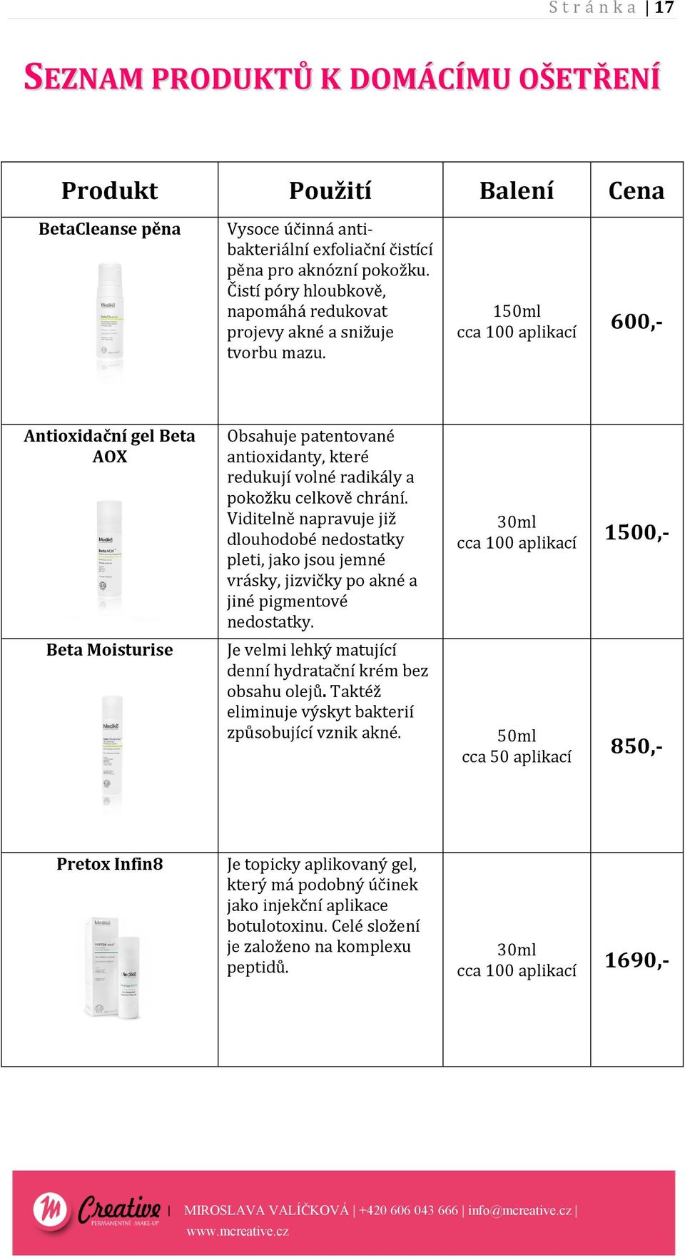 150ml cca 100 aplikací 600,- Antioxidační gel Beta AOX Beta Moisturise Obsahuje patentované antioxidanty, které redukují volné radikály a pokožku celkově chrání.