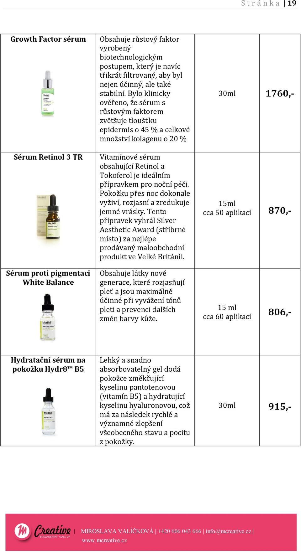 Bylo klinicky ověřeno, že sérum s růstovým faktorem zvětšuje tloušťku epidermis o 45 % a celkové množství kolagenu o 20 % Vitamínové sérum obsahující Retinol a Tokoferol je ideálním přípravkem pro