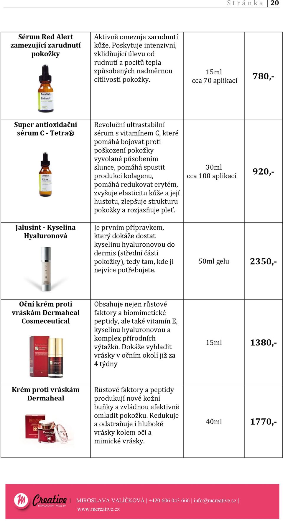 15ml cca 70 aplikací 780,- Super antioxidační sérum C - Tetra Jalusint - Kyselina Hyaluronová Revoluční ultrastabilní sérum s vitamínem C, které pomáhá bojovat proti poškození pokožky vyvolané