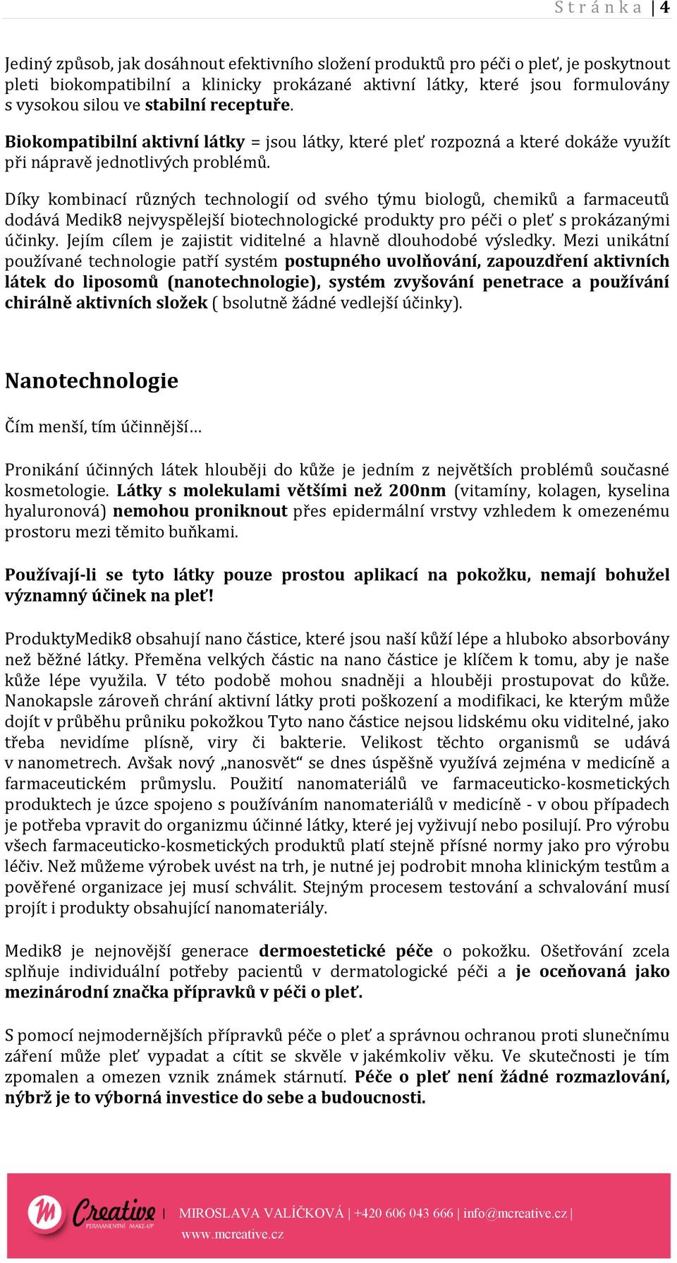 Díky kombinací různých technologií od svého týmu biologů, chemiků a farmaceutů dodává Medik8 nejvyspělejší biotechnologické produkty pro péči o pleť s prokázanými účinky.