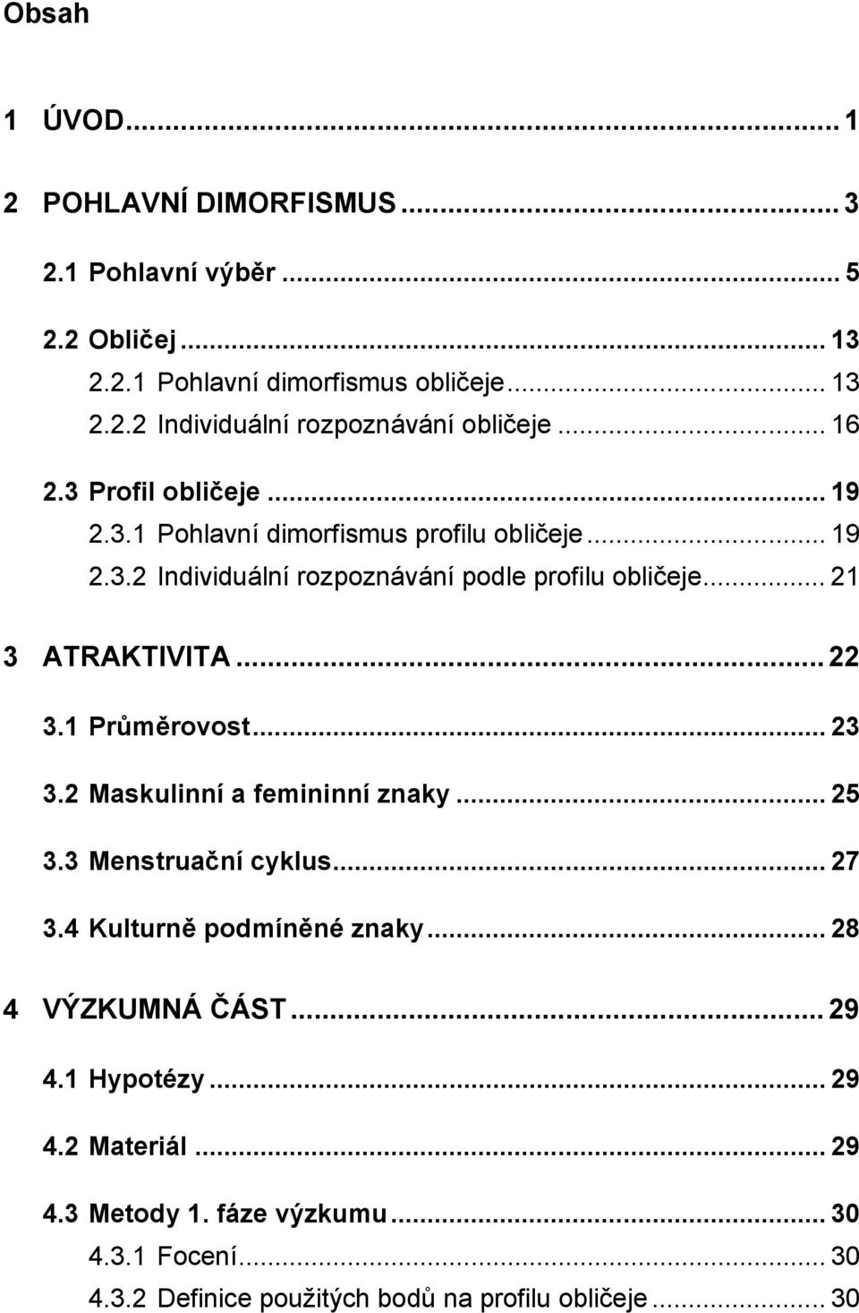 .. 22 3.1 Průměrovost... 23 3.2 Maskulinní a femininní znaky... 25 3.3 Menstruační cyklus... 27 3.4 Kulturně podmíněné znaky... 28 4 VÝZKUMNÁ ČÁST... 29 4.