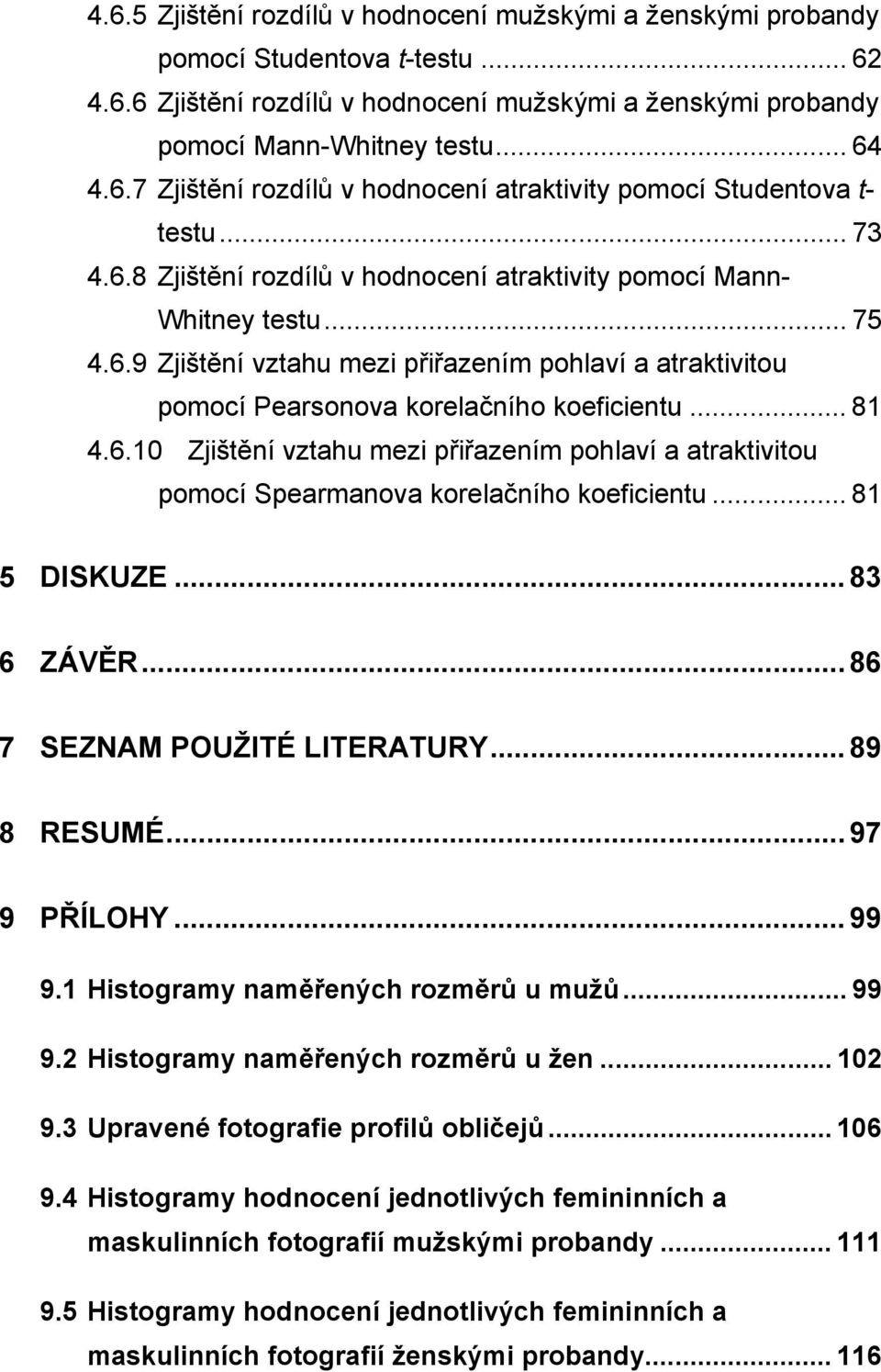 .. 81 5 DISKUZE... 83 6 ZÁVĚR... 86 7 SEZNAM POUŽITÉ LITERATURY... 89 8 RESUMÉ... 97 9 PŘÍLOHY... 99 9.1 Histogramy naměřených rozměrů u mužů... 99 9.2 Histogramy naměřených rozměrů u žen... 102 9.