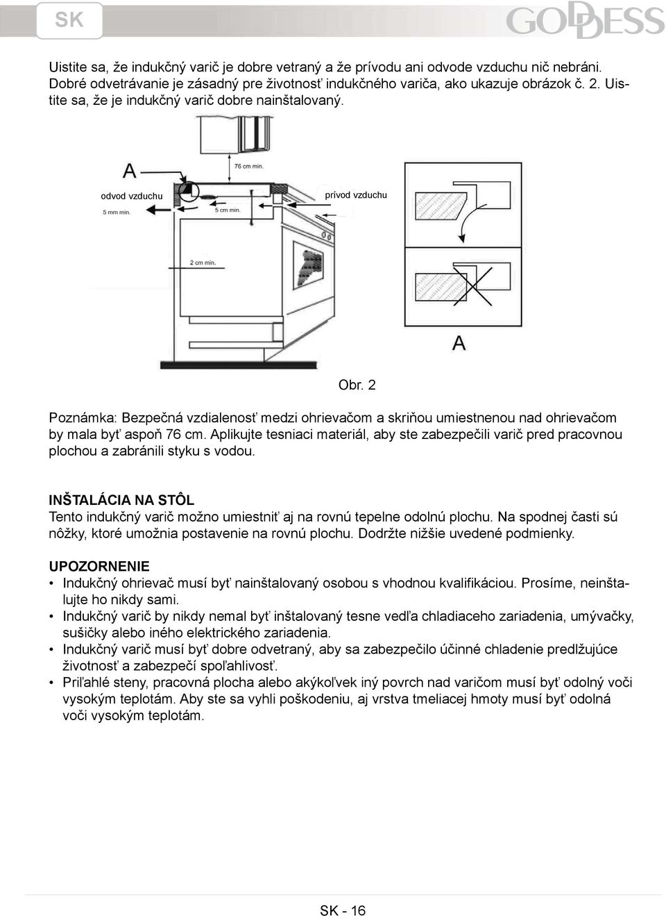 Aplikujte tesniaci materiál, aby ste zabezpečili varič pred pracovnou plochou a zabránili styku s vodou. INŠTALÁCIA NA STÔL Tento indukčný varič možno umiestniť aj na rovnú tepelne odolnú plochu.