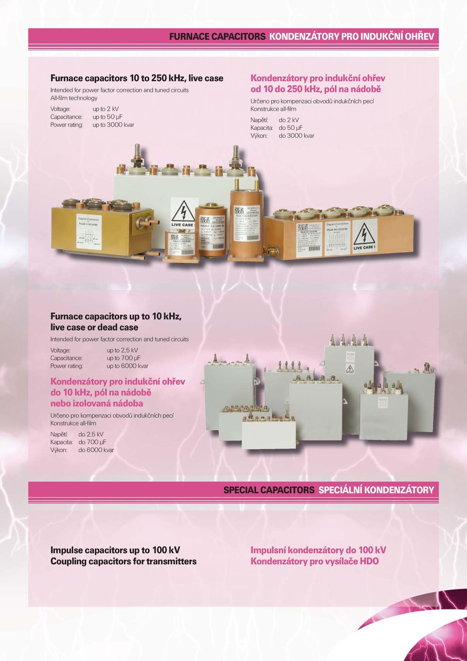 Kapacita: do 50 μf Výkon: do 3000 kvar Furnace capacitors up to 10 khz, live case or dead case Intended for power factor correction and tuned circuits Voltage: up to 2,5 kv Capacitance: up to 700 μf