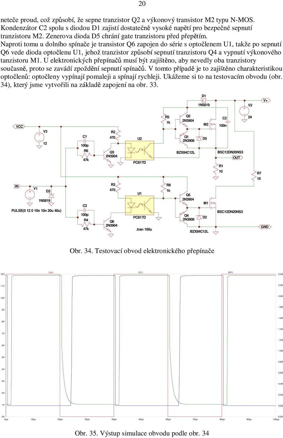 Naproti tomu u dolního spínače je transistor 6 zapojen do série s optočlenem, takže po sepnutí 6 vede dioda optočlenu, jehož tranzistor způsobí sepnutí tranzistoru 4 a vypnutí výkonového tanzistoru