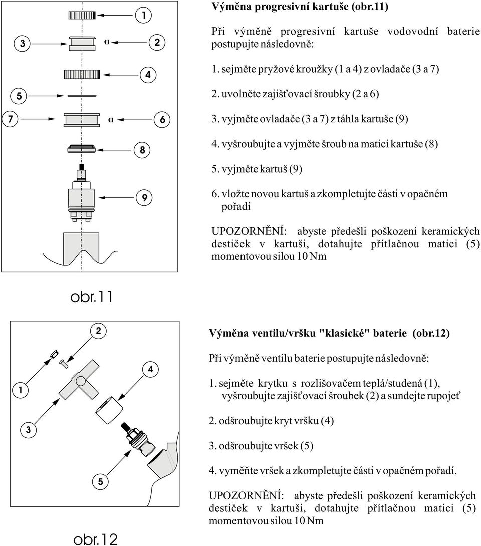 vložte novou kartuš a zkompletujte èásti v opaèném poøadí UPOZORNÌNÍ: abyste pøedešli poškození keramických destièek v kartuši, dotahujte pøítlaènou matici () momentovou silou 0 Nm obr.