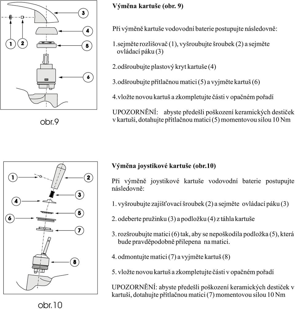 9 UPOZORNÌNÍ: abyste pøedešli poškození keramických destièek v kartuši, dotahujte pøítlaènou matici () momentovou silou 0 Nm Výmìna joystikové kartuše (obr.