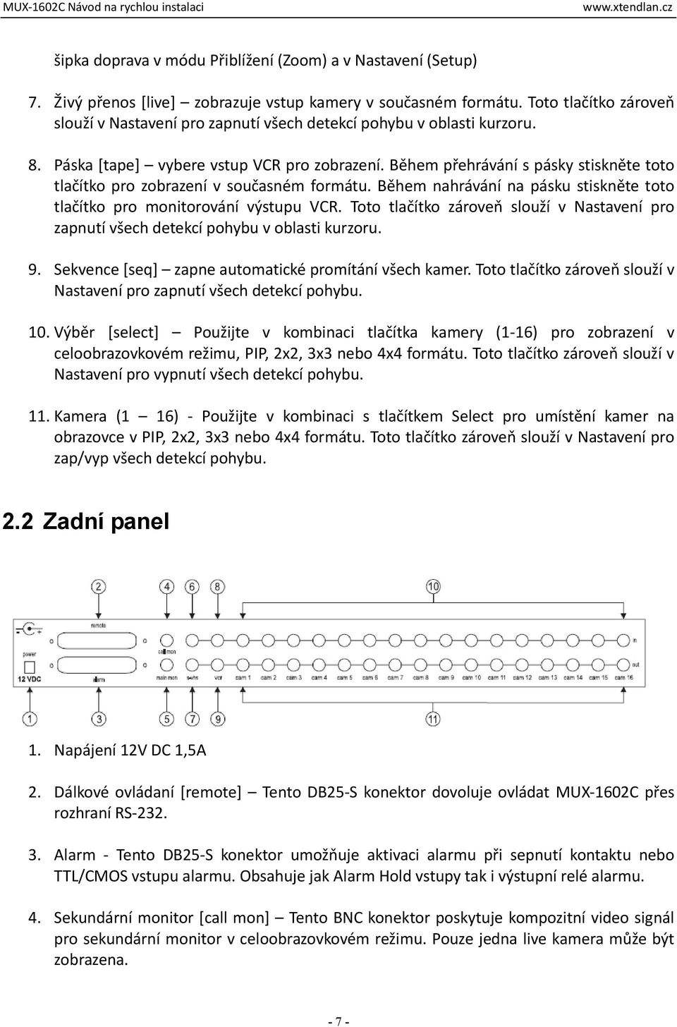 Během přehrávání s pásky stiskněte toto tlačítko pro zobrazení v současném formátu. Během nahrávání na pásku stiskněte toto tlačítko pro monitorování výstupu VCR.