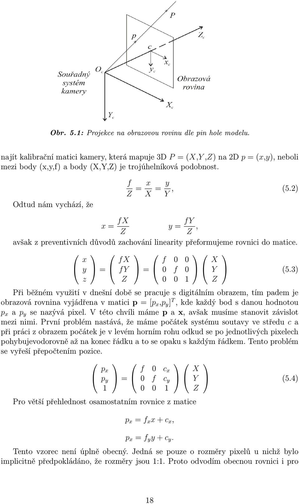 2) x = fx Z y = fy Z, avšak z preventivních důvodů zachování linearity přeformujeme rovnici do matice. x fx f 0 0 X y = fy = 0 f 0 Y (5.