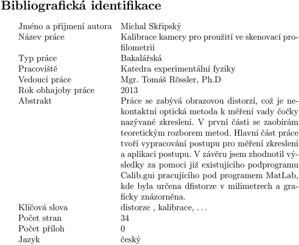 V první části se zaobírám teoretickým rozborem metod. Hlavní část práce tvoří vypracování postupu pro měření zkreslení a aplikaci postupu.