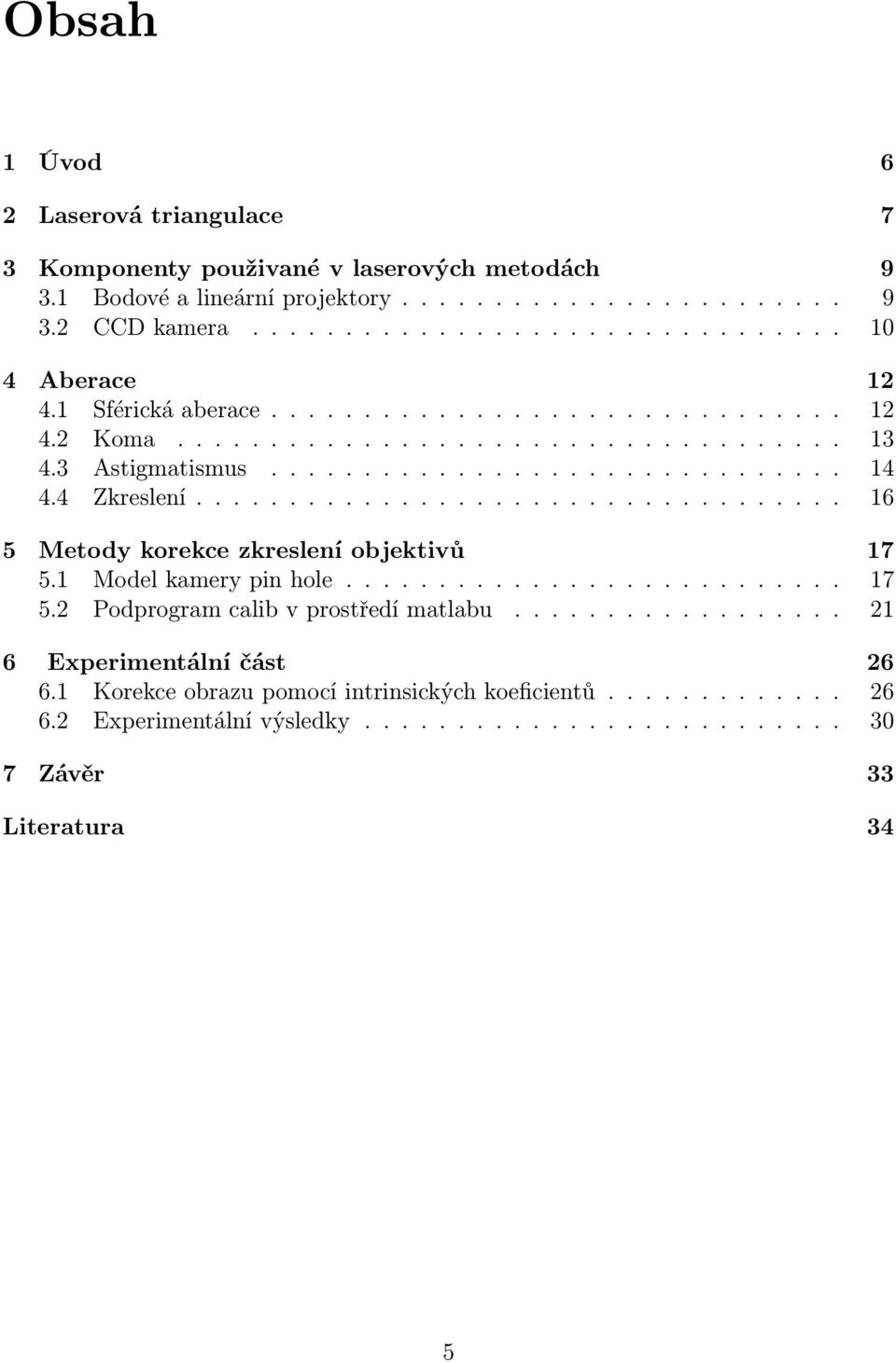 .................................. 16 5 Metody korekce zkreslení objektivů 17 5.1 Model kamery pin hole........................... 17 5.2 Podprogram calib v prostředí matlabu.