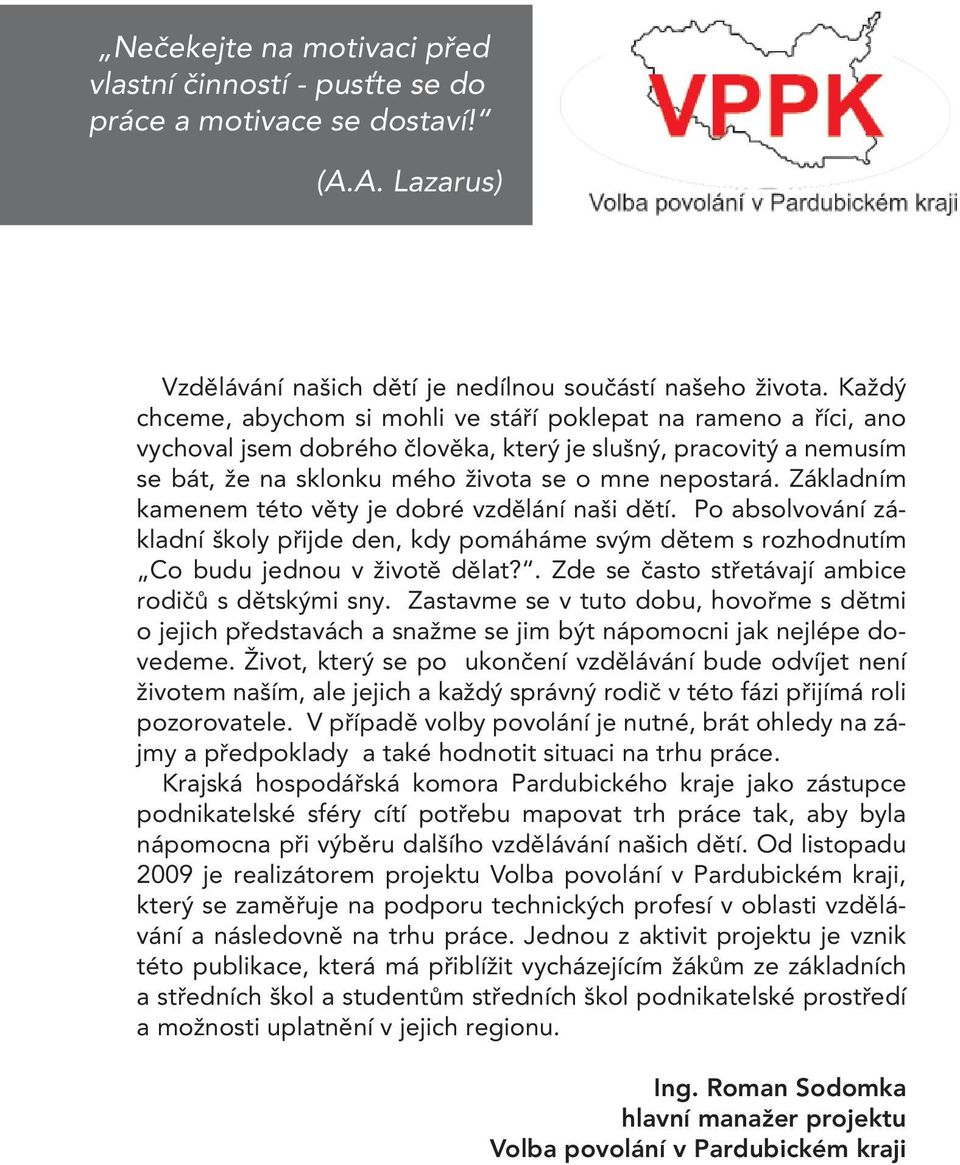 Základním kamenem této věty je dobré vzdělání naši dětí. Po absolvování základní školy přijde den, kdy pomáháme svým dětem s rozhodnutím Co budu jednou v životě dělat?