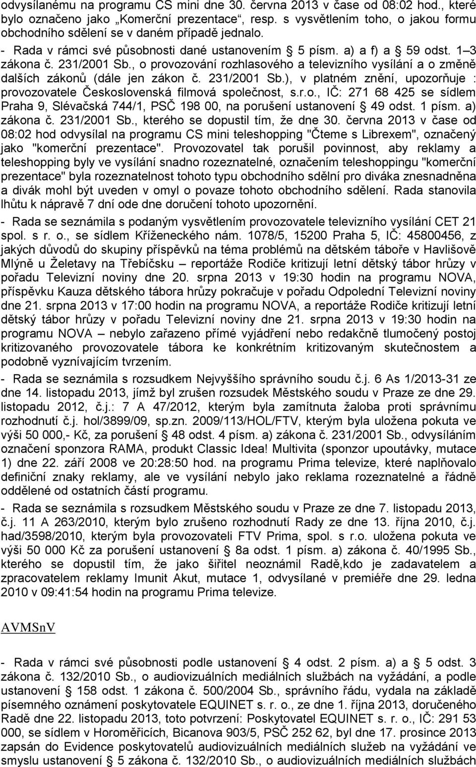 , o provozování rozhlasového a televizního vysílání a o změně dalších zákonů (dále jen zákon č. 231/2001 Sb.), v platném znění, upozorňuje : provozovatele Československá filmová společnost, s.r.o., IČ: 271 68 425 se sídlem Praha 9, Slévačská 744/1, PSČ 198 00, na porušení ustanovení 49 odst.