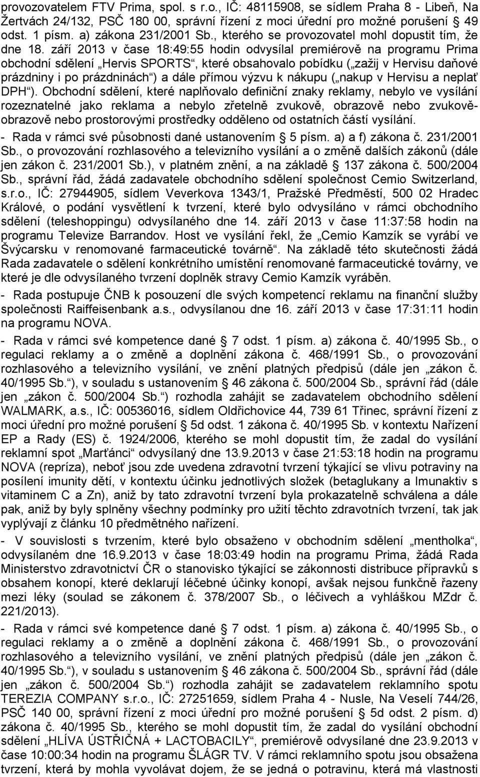 září 2013 v čase 18:49:55 hodin odvysílal premiérově na programu Prima obchodní sdělení Hervis SPORTS, které obsahovalo pobídku ( zažij v Hervisu daňové prázdniny i po prázdninách ) a dále přímou