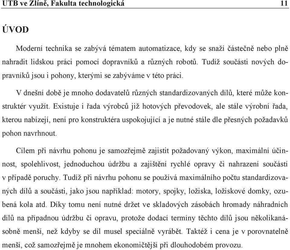 Existuje i řada výrobců již hotových převodovek, ale stále výrobní řada, kterou nabízejí, není pro konstruktéra uspokojující a je nutné stále dle přesných požadavků pohon navrhnout.