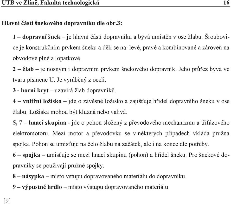 Jeho průřez bývá ve tvaru písmene U. Je vyráběný z oceli. 3 - horní kryt uzavírá žlab dopravníků. 4 vnitřní ložisko jde o závěsné ložisko a zajišťuje hřídel dopravního šneku v ose žlabu.