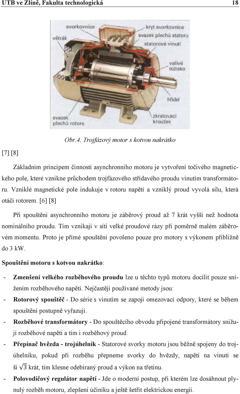 transformátoru. Vzniklé magnetické pole indukuje v rotoru napětí a vzniklý proud vyvolá sílu, která otáčí rotorem.