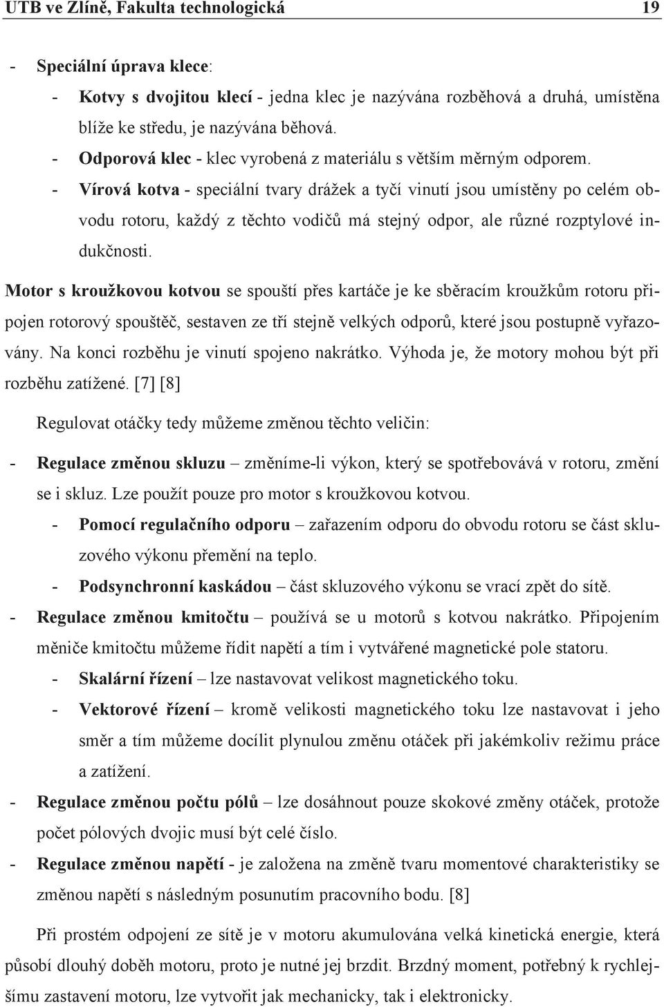 - Vírová kotva - speciální tvary drážek a tyčí vinutí jsou umístěny po celém obvodu rotoru, každý z těchto vodičů má stejný odpor, ale různé rozptylové indukčnosti.