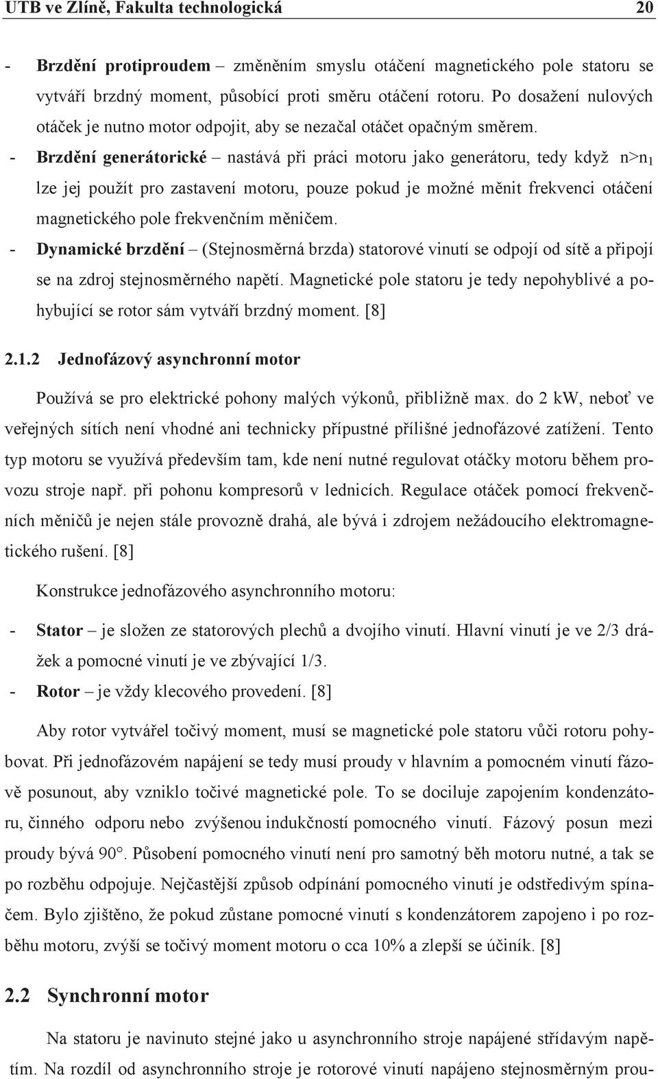 - Brzdění generátorické nastává při práci motoru jako generátoru, tedy když n>n 1 lze jej použít pro zastavení motoru, pouze pokud je možné měnit frekvenci otáčení magnetického pole frekvenčním