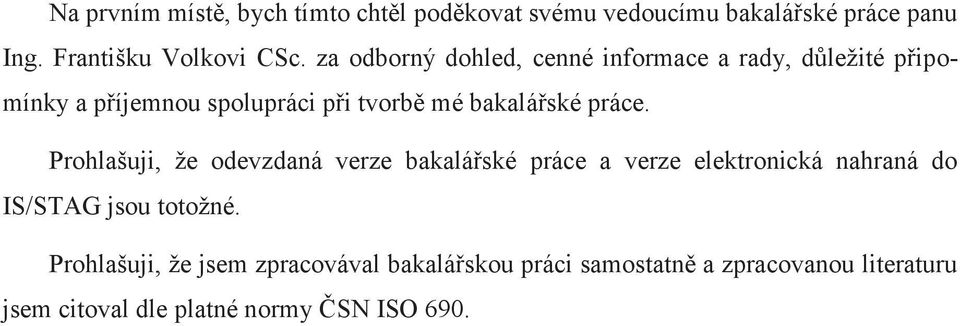 práce. Prohlašuji, že odevzdaná verze bakalářské práce a verze elektronická nahraná do IS/STAG jsou totožné.