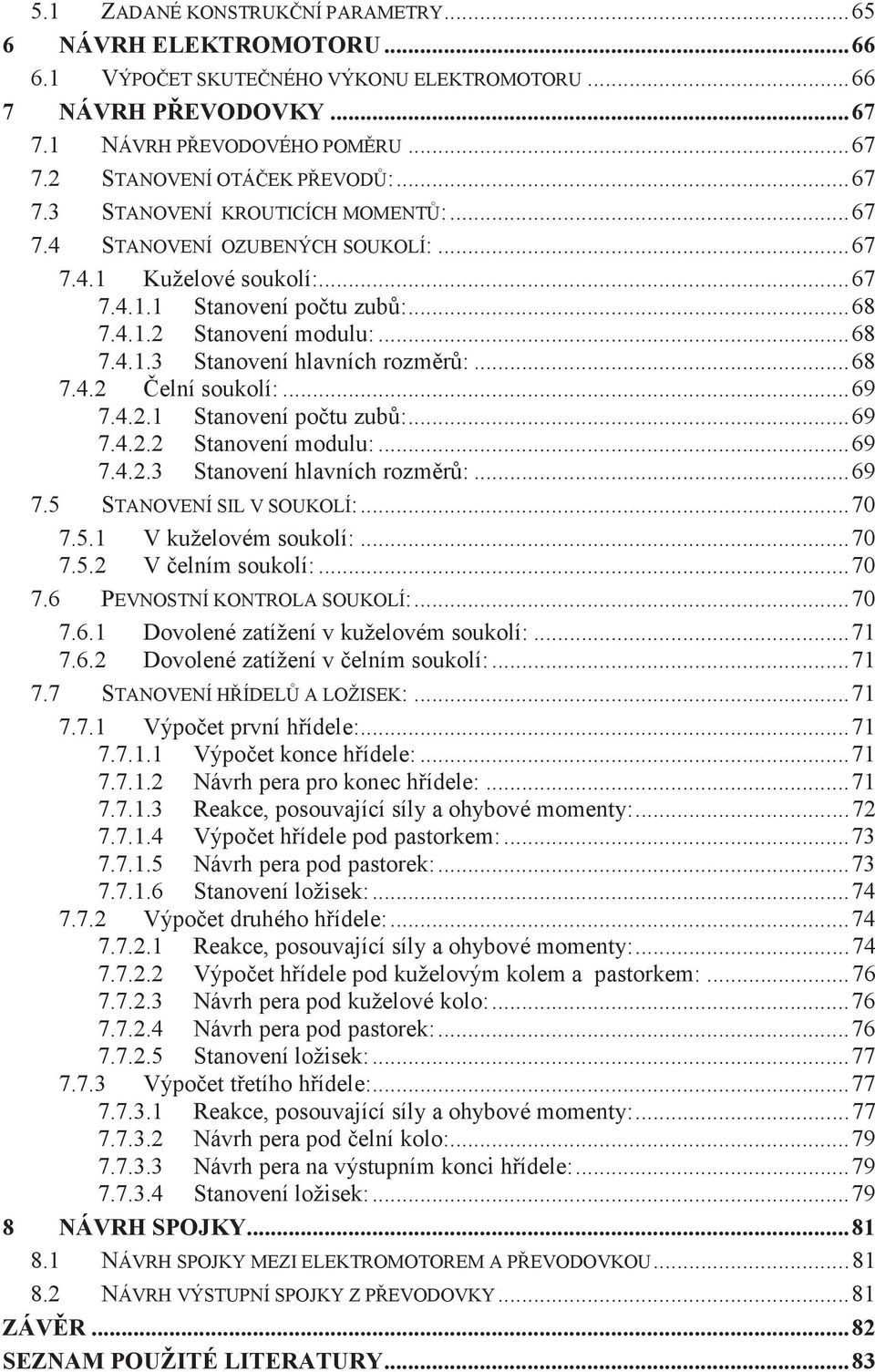 .. 68 7.4.2 Čelní soukolí:... 69 7.4.2.1 Stanovení počtu zubů:... 69 7.4.2.2 Stanovení modulu:... 69 7.4.2.3 Stanovení hlavních rozměrů:... 69 7.5 STANOVENÍ SIL V SOUKOLÍ:... 70 7.5.1 V kuželovém soukolí:.