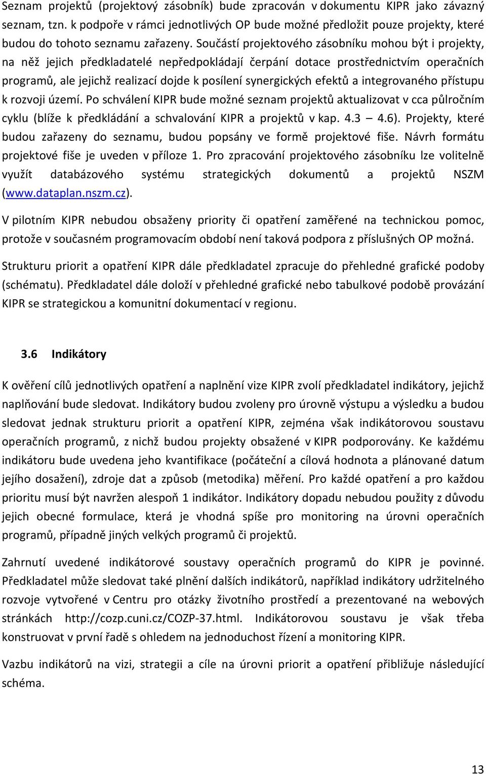 Součástí projektového zásobníku mohou být i projekty, na něž jejich předkladatelé nepředpokládají čerpání dotace prostřednictvím operačních programů, ale jejichž realizací dojde k posílení