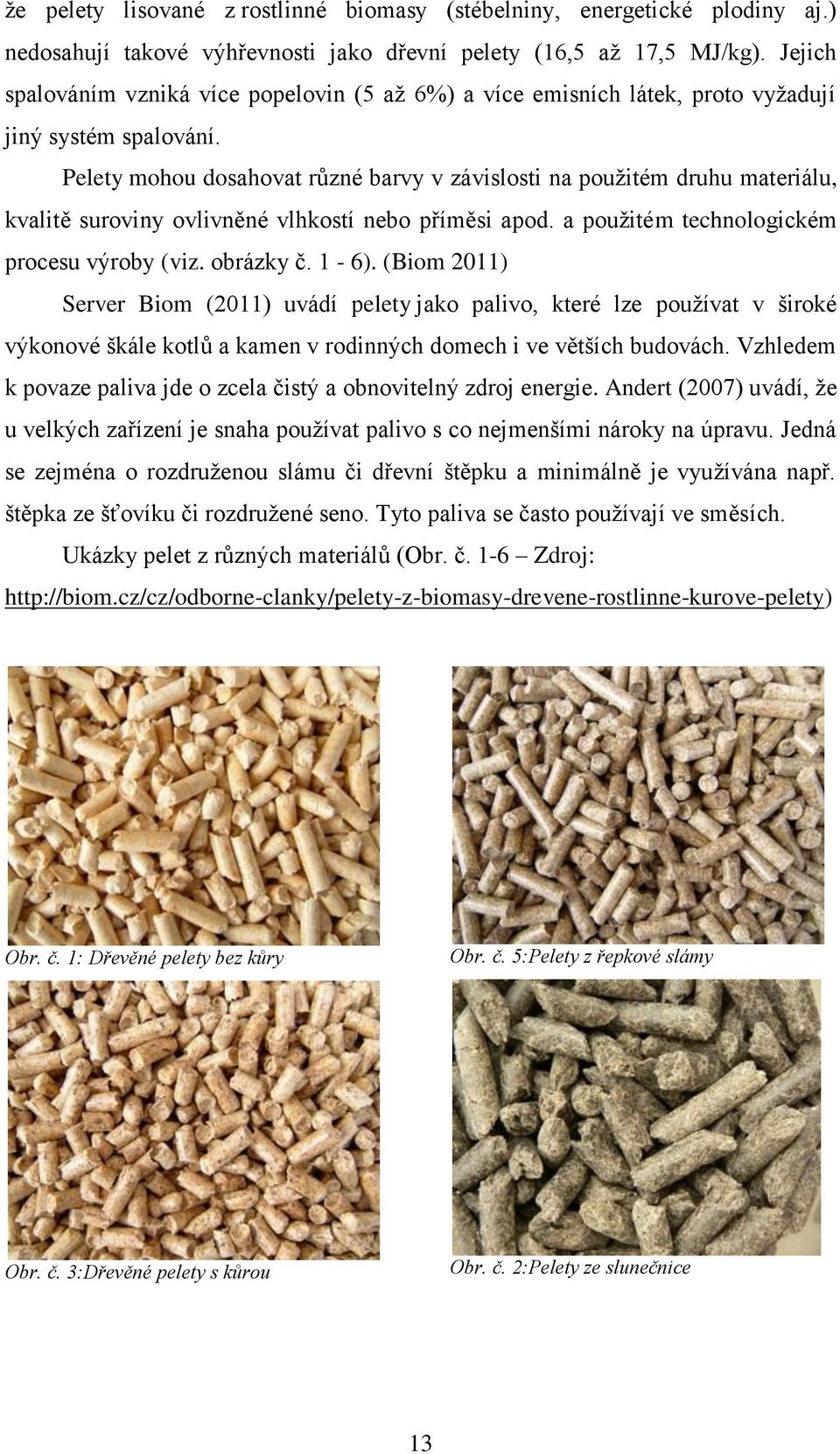 Pelety mohou dosahovat různé barvy v závislosti na použitém druhu materiálu, kvalitě suroviny ovlivněné vlhkostí nebo příměsi apod. a použitém technologickém procesu výroby (viz. obrázky č. 1-6).