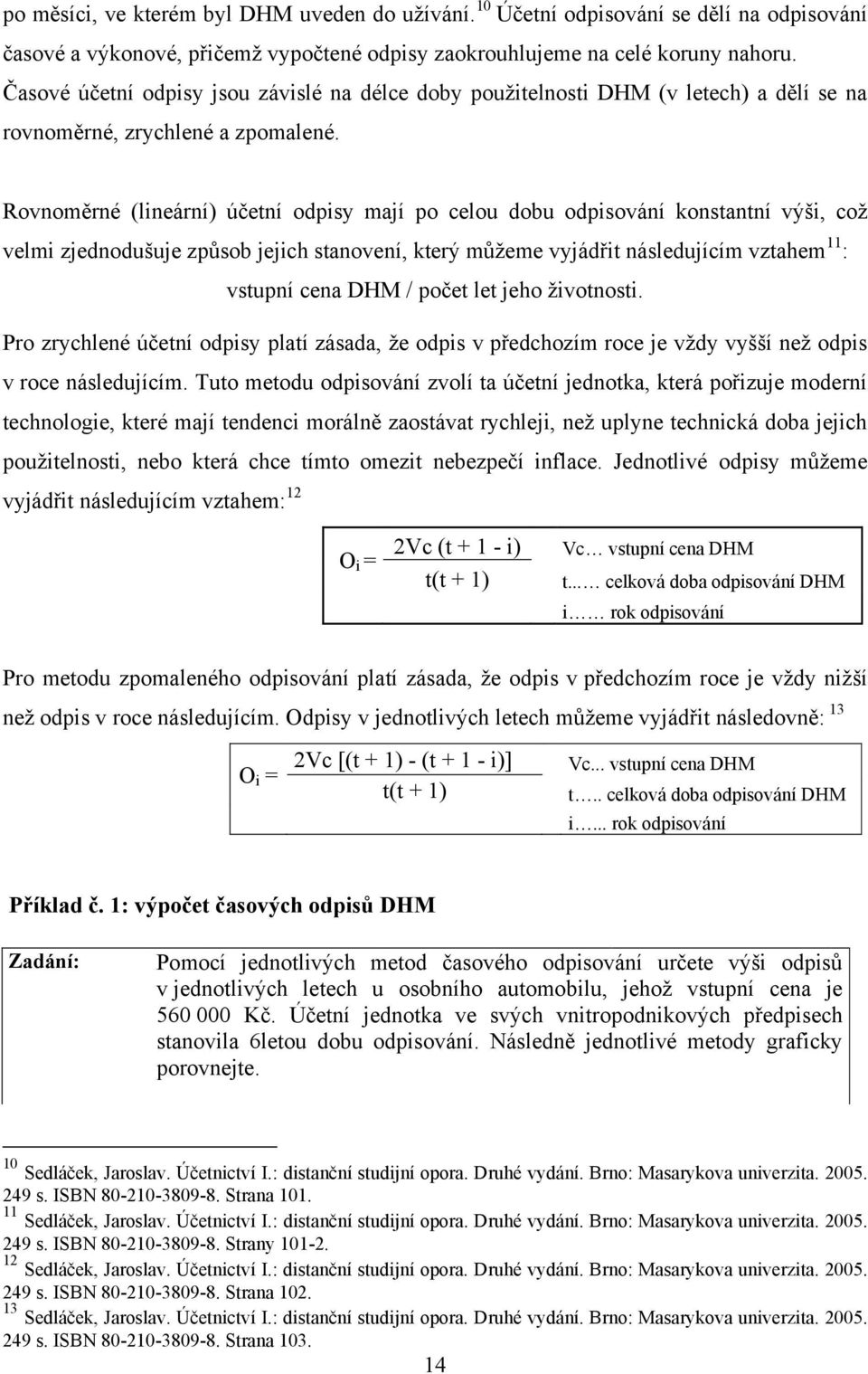 Rovnoměrné (lineární) účetní odpisy mají po celou dobu odpisování konstantní výši, což velmi zjednodušuje způsob jejich stanovení, který můžeme vyjádřit následujícím vztahem 11 : vstupní cena DHM /