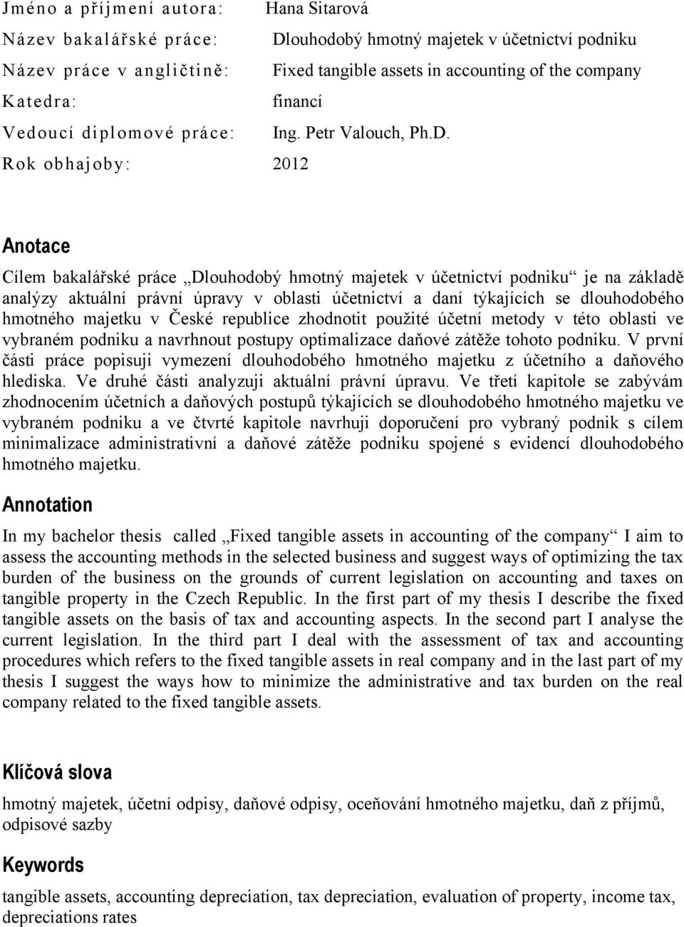 Rok obhajoby: 2012 Anotace Cílem bakalářské práce Dlouhodobý hmotný majetek v účetnictví podniku je na základě analýzy aktuální právní úpravy v oblasti účetnictví a daní týkajících se dlouhodobého