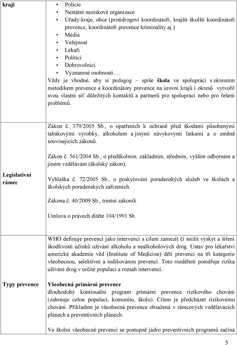 Vţdy je vhodné, aby si pedagog spíše škola ve spolupráci s okresním metodikem prevence a koordinátory prevence na úrovni krajů i okresů vytvořil svou vlastní síť důleţitých kontaktů a partnerů pro