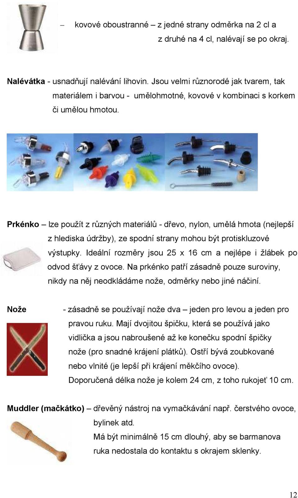 Prkénko lze použít z různých materiálů - dřevo, nylon, umělá hmota (nejlepší z hlediska údržby), ze spodní strany mohou být protiskluzové výstupky.