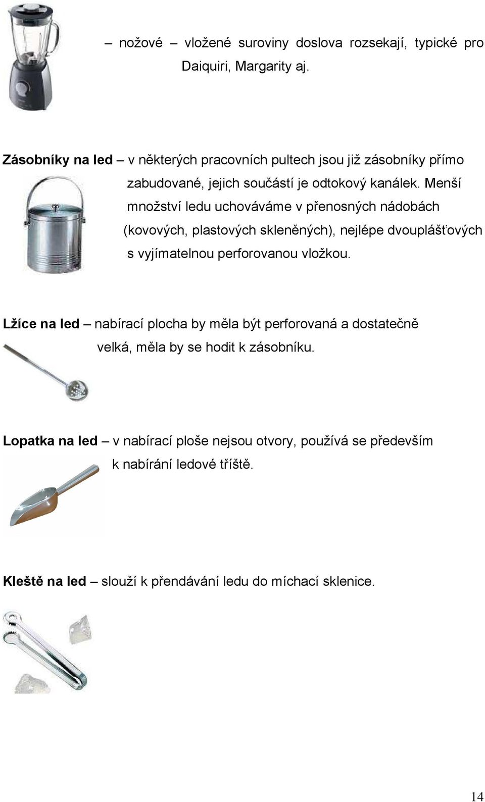 Menší množství ledu uchováváme v přenosných nádobách (kovových, plastových skleněných), nejlépe dvouplášťových s vyjímatelnou perforovanou vložkou.