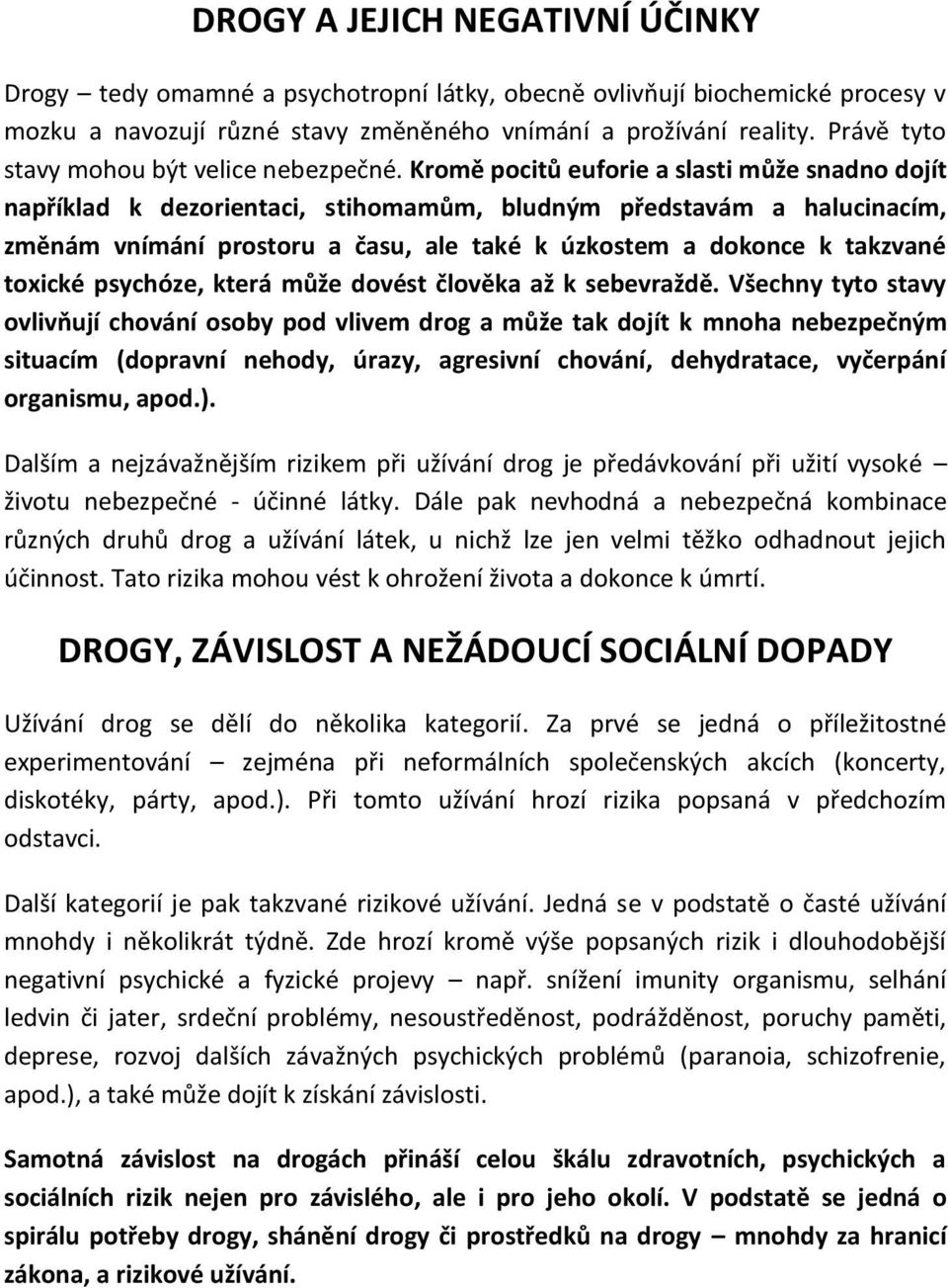 Kromě pocitů euforie a slasti může snadno dojít například k dezorientaci, stihomamům, bludným představám a halucinacím, změnám vnímání prostoru a času, ale také k úzkostem a dokonce k takzvané