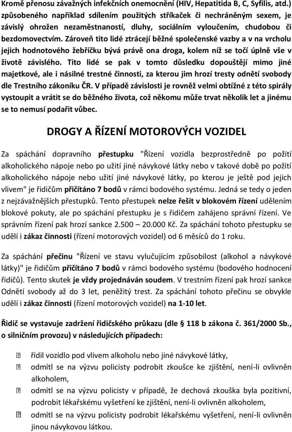 Zároveň tito lidé ztrácejí běžné společenské vazby a v na vrcholu jejich hodnotového žebříčku bývá právě ona droga, kolem níž se točí úplně vše v životě závislého.