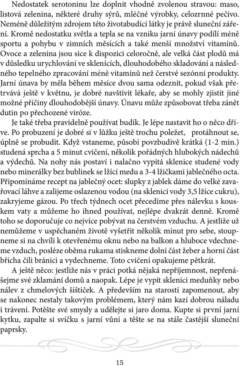 Kromě nedostatku světla a tepla se na vzniku jarní únavy podílí méně sportu a pohybu v zimních měsících a také menší množství vitamínů.