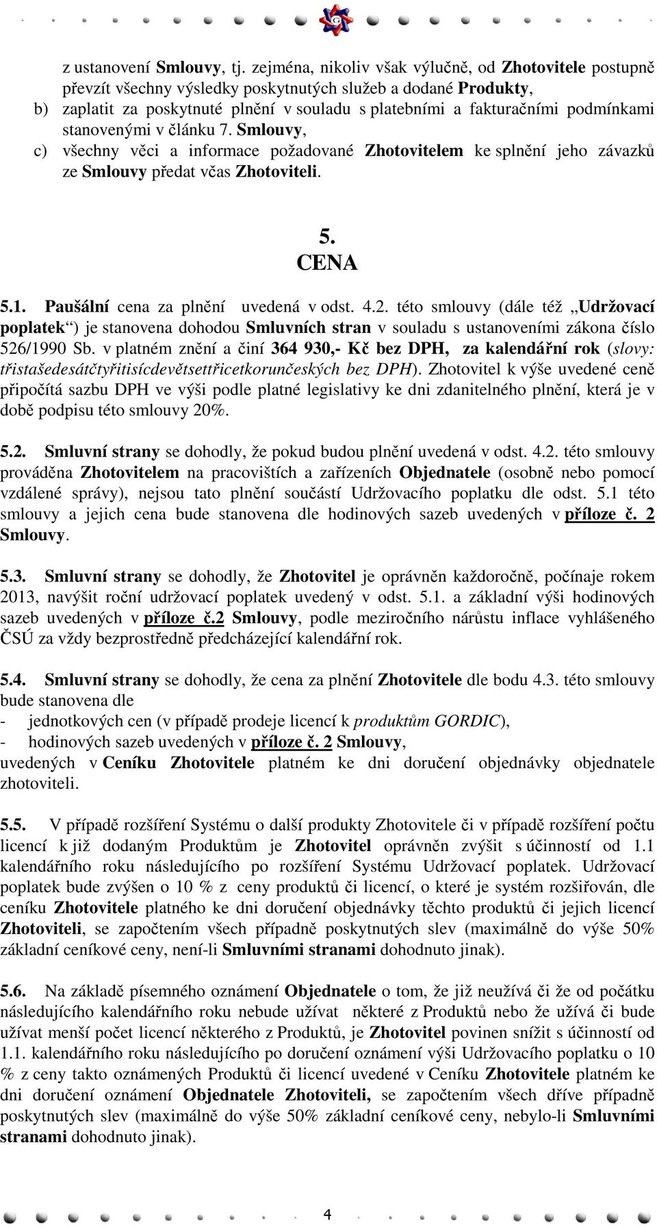 podmínkami stanovenými v článku 7. Smlouvy, c) všechny věci a informace požadované Zhotovitelem ke splnění jeho závazků ze Smlouvy předat včas Zhotoviteli. 5. CENA 5.1.