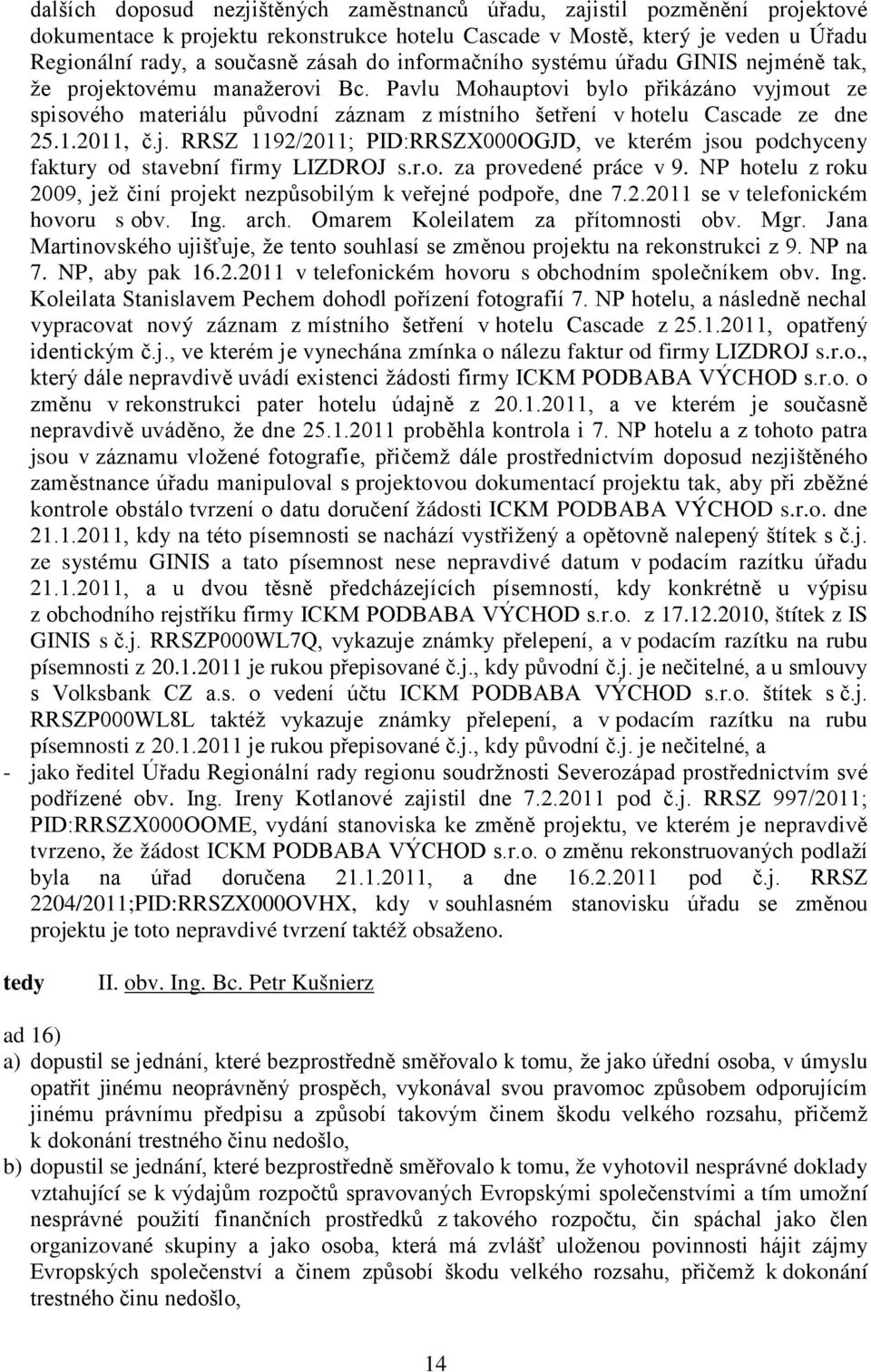 Pavlu Mohauptovi bylo přikázáno vyjmout ze spisového materiálu původní záznam z místního šetření v hotelu Cascade ze dne 25.1.2011, č.j. RRSZ 1192/2011; PID:RRSZX000OGJD, ve kterém jsou podchyceny faktury od stavební firmy LIZDROJ s.