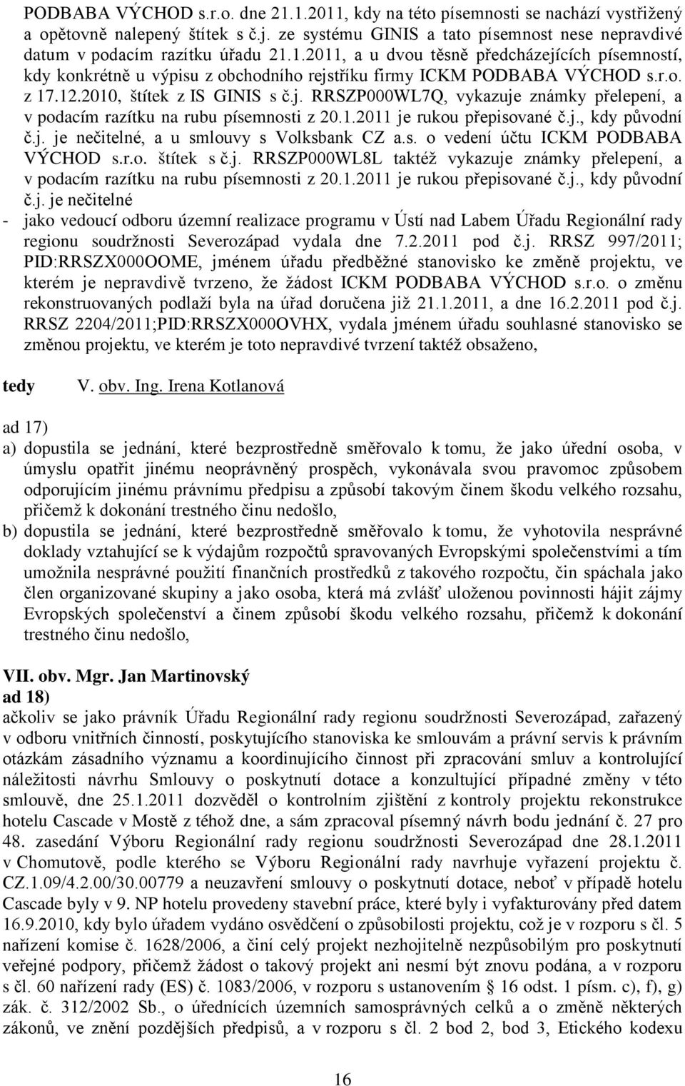 1.2011 je rukou přepisované č.j., kdy původní č.j. je nečitelné, a u smlouvy s Volksbank CZ a.s. o vedení účtu ICKM PODBABA VÝCHOD s.r.o. štítek s č.j. RRSZP000WL8L taktéž vykazuje známky přelepení, a v podacím razítku na rubu písemnosti z 20.