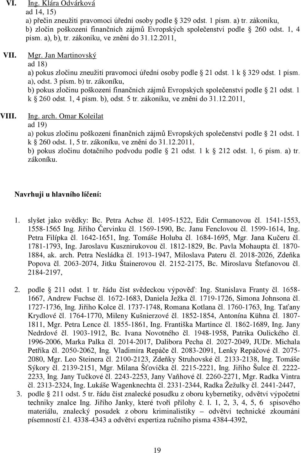 Jan Martinovský ad 18) a) pokus zločinu zneužití pravomoci úřední osoby podle 21 odst. 1 k 329 odst. 1 písm. a), odst. 3 písm. b) tr.