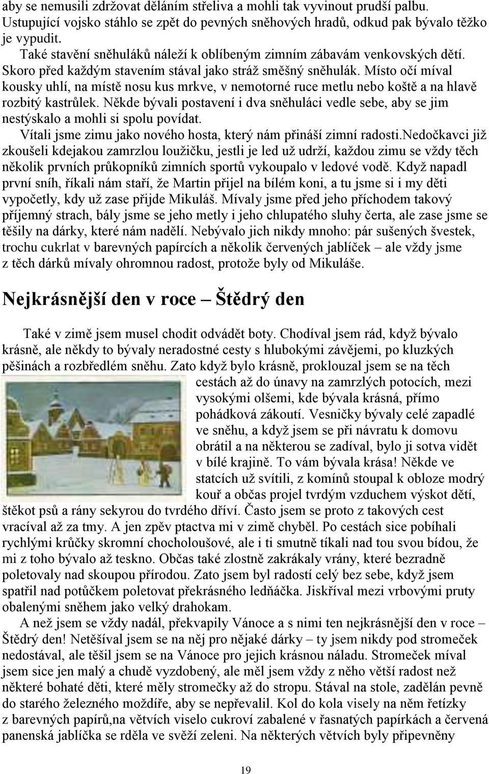 Místo očí míval kousky uhlí, na místě nosu kus mrkve, v nemotorné ruce metlu nebo koště a na hlavě rozbitý kastrůlek.