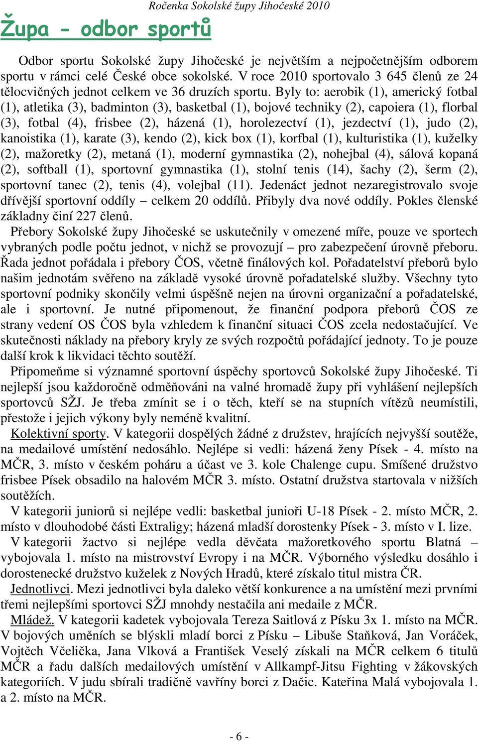 Byly to: aerobik (1), americký fotbal (1), atletika (3), badminton (3), basketbal (1), bojové techniky (2), capoiera (1), florbal (3), fotbal (4), frisbee (2), házená (1), horolezectví (1), jezdectví