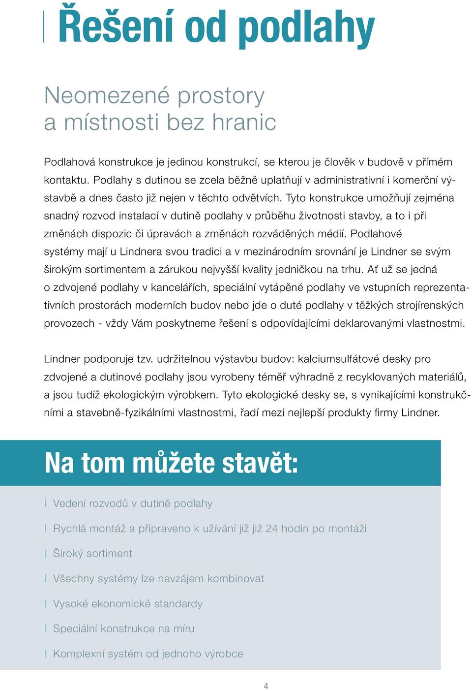 Tyto konstrukce umožňují zejména snadný rozvod instalací v dutině podlahy v průběhu životnosti stavby, a to i při změnách dispozic či úpravách a změnách rozváděných médií.