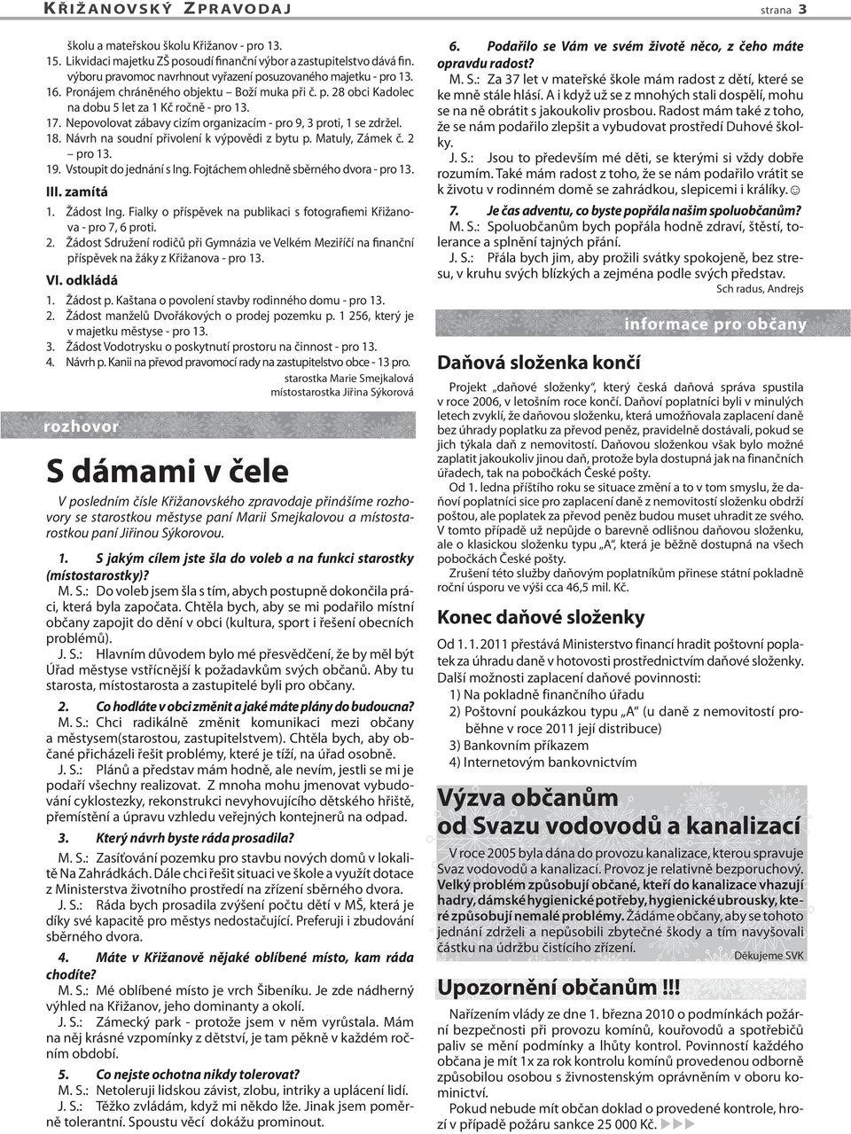 Nepovolovat zábavy cizím organizacím - pro 9, 3 proti, 1 se zdržel. 18. Návrh na soudní přivolení k výpovědi z bytu p. Matuly, Zámek č. 2 pro 13. 19. Vstoupit do jednání s Ing.