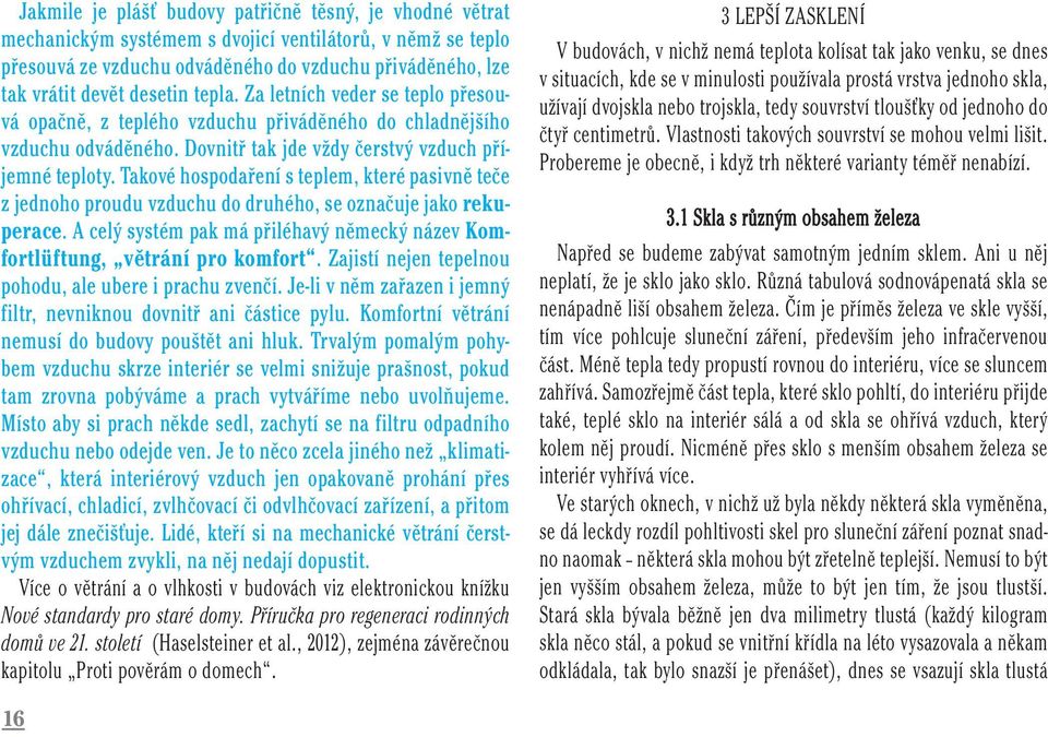 Takové hospodaření s teplem, které pasivně teče z jednoho proudu vzduchu do druhého, se označuje jako rekuperace. A celý systém pak má přiléhavý německý název Komfortlüftung, větrání pro komfort.