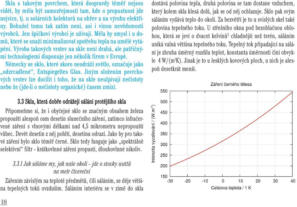 Výroba takových vrstev na skle není drahá, ale patřičnými technologiemi disponuje jen několik firem v Evropě.