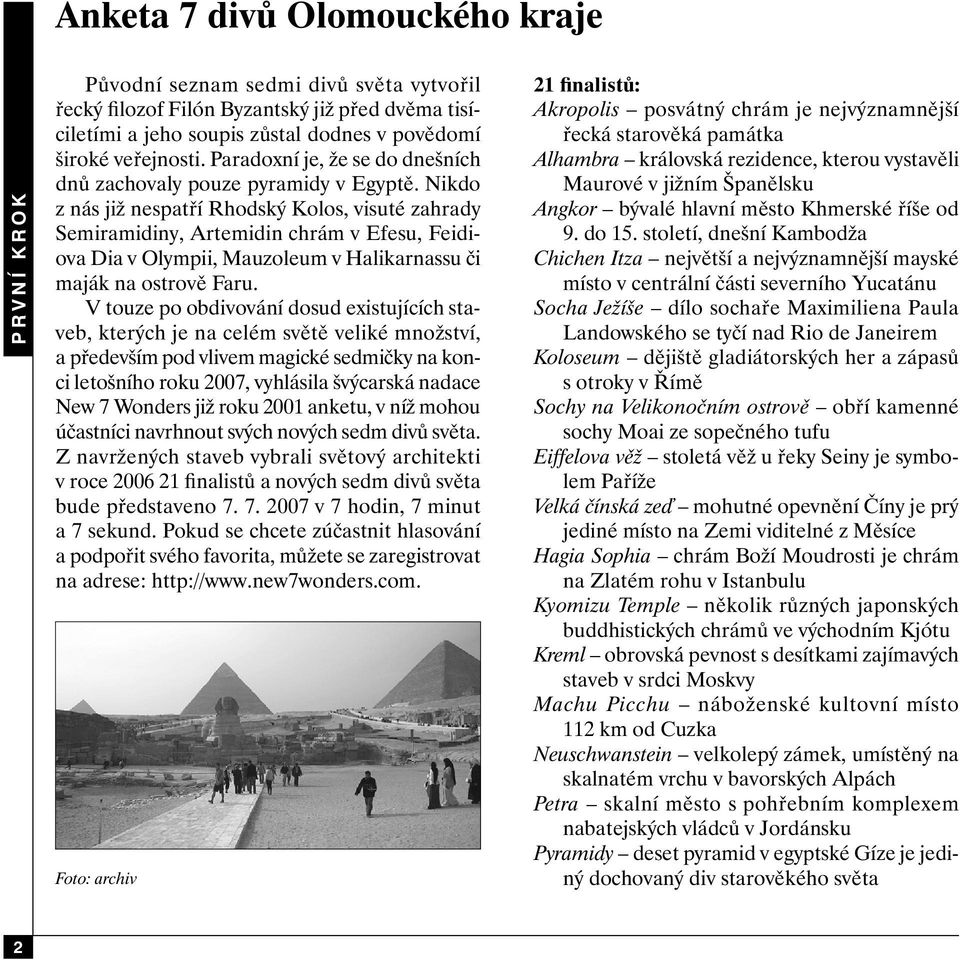 Nikdo z nás již nespatří Rhodský Kolos, visuté zahrady Semiramidiny, Artemidin chrám v Efesu, Feidiova Dia v Olympii, Mauzoleum v Halikarnassu či maják na ostrově Faru.